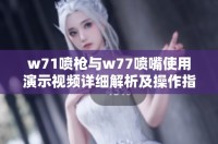 w71喷枪与w77喷嘴使用演示视频详细解析及操作指南