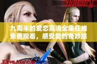 九周半的爱恋高清全集在线免费观看，感受爱的奇妙旅程