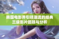 韩国电影界引领潮流的经典三级影片回顾与分析