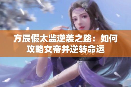 方辰假太监逆袭之路：如何攻略女帝并逆转命运