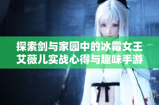 探索剑与家园中的冰霜女王艾薇儿实战心得与趣味手游推荐