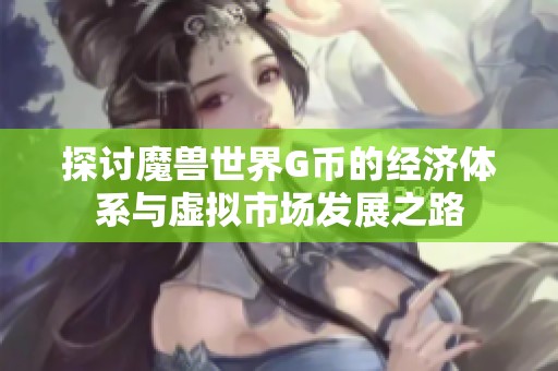 探讨魔兽世界G币的经济体系与虚拟市场发展之路