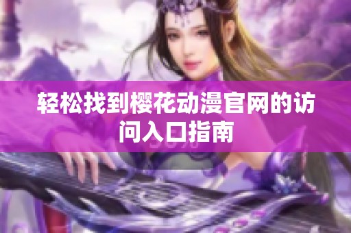 轻松找到樱花动漫官网的访问入口指南