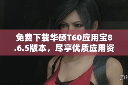 免费下载华硕T60应用宝8.6.5版本，尽享优质应用资源