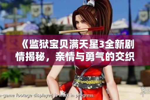 《监狱宝贝满天星3全新剧情揭秘，亲情与勇气的交织》