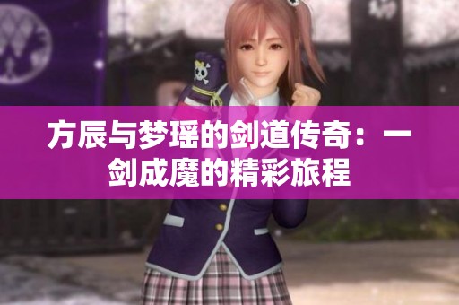 方辰与梦瑶的剑道传奇：一剑成魔的精彩旅程