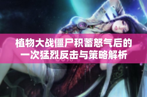 植物大战僵尸积蓄怒气后的一次猛烈反击与策略解析