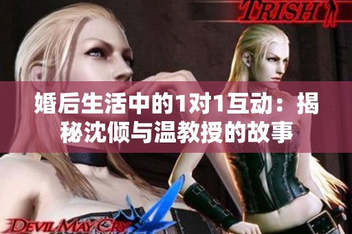 婚后生活中的1对1互动：揭秘沈倾与温教授的故事