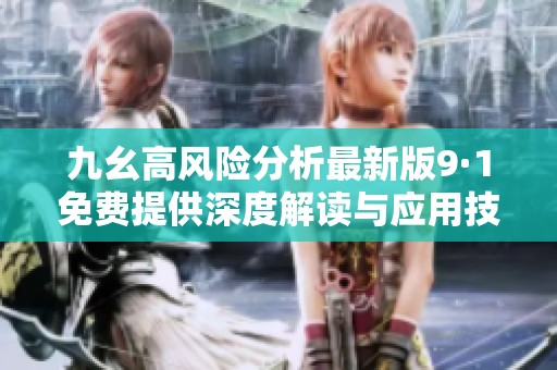 九幺高风险分析最新版9·1免费提供深度解读与应用技巧