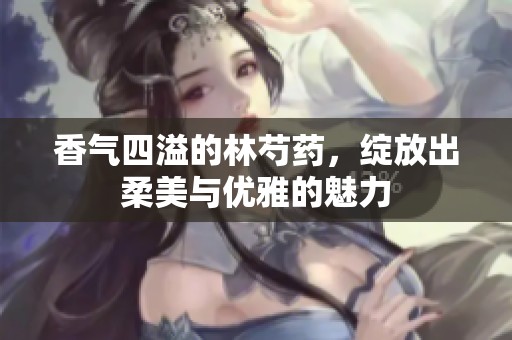 香气四溢的林芍药，绽放出柔美与优雅的魅力