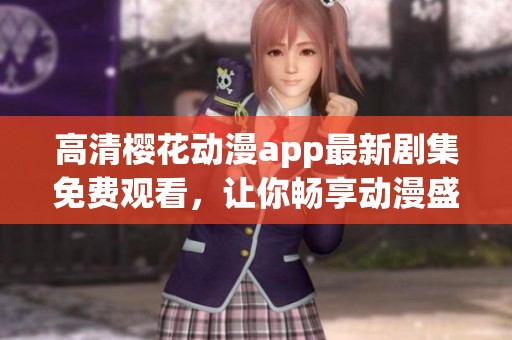 高清樱花动漫app最新剧集免费观看，让你畅享动漫盛宴