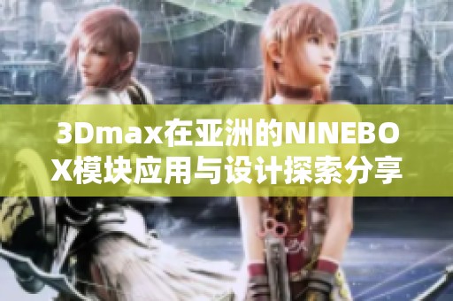 3Dmax在亚洲的NINEBOX模块应用与设计探索分享