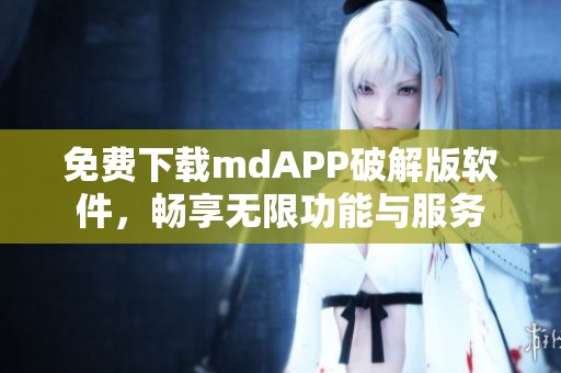 免费下载mdAPP破解版软件，畅享无限功能与服务