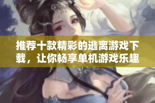 推荐十款精彩的逃离游戏下载，让你畅享单机游戏乐趣