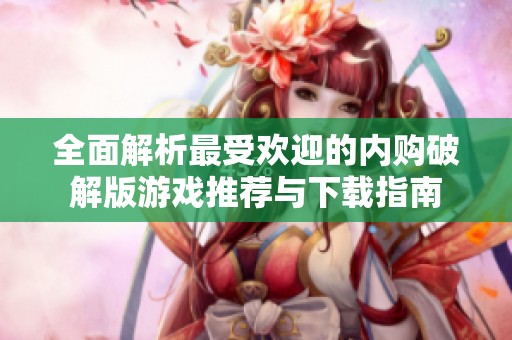 全面解析最受欢迎的内购破解版游戏推荐与下载指南