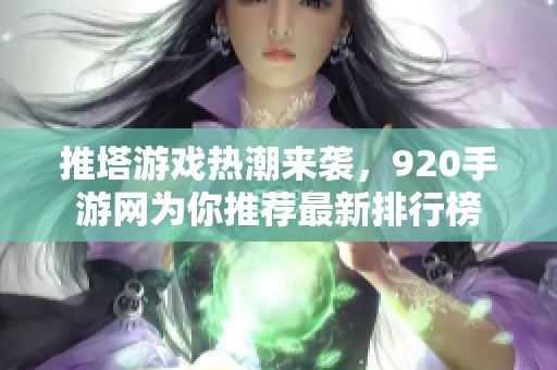 推塔游戏热潮来袭，920手游网为你推荐最新排行榜