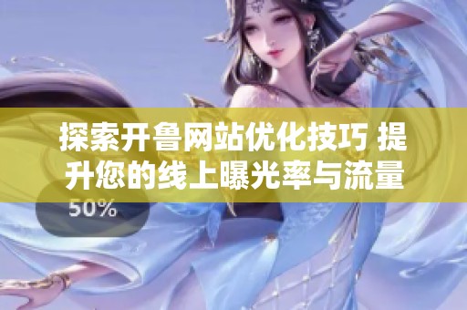 探索开鲁网站优化技巧 提升您的线上曝光率与流量