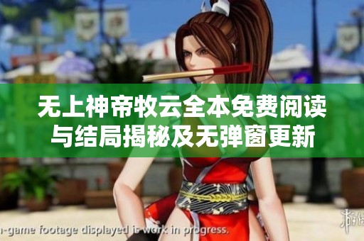无上神帝牧云全本免费阅读与结局揭秘及无弹窗更新