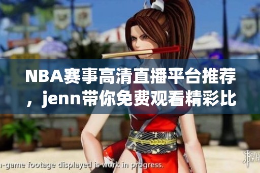NBA赛事高清直播平台推荐，jenn带你免费观看精彩比赛
