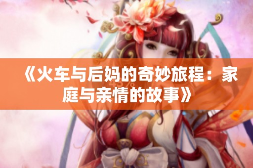 《火车与后妈的奇妙旅程：家庭与亲情的故事》