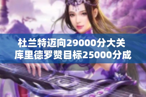 杜兰特迈向29000分大关 库里德罗赞目标25000分成就
