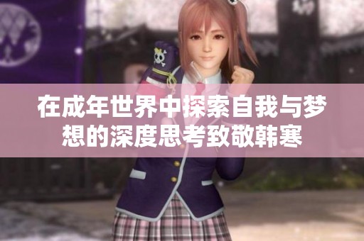 在成年世界中探索自我与梦想的深度思考致敬韩寒