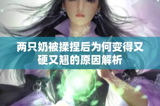 两只奶被揉捏后为何变得又硬又翘的原因解析