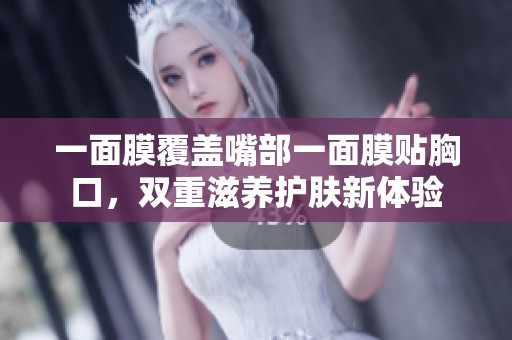 一面膜覆盖嘴部一面膜贴胸口，双重滋养护肤新体验