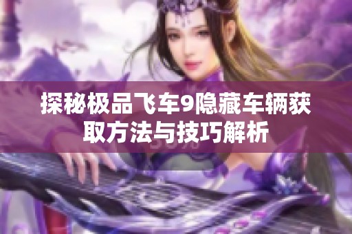 探秘极品飞车9隐藏车辆获取方法与技巧解析