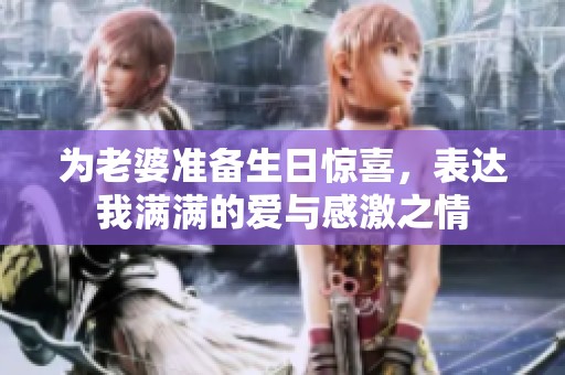 为老婆准备生日惊喜，表达我满满的爱与感激之情