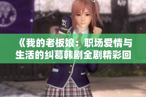 《我的老板娘：职场爱情与生活的纠葛韩剧全剧精彩回顾》