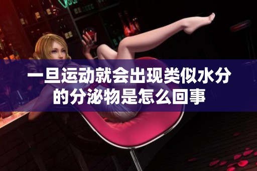 一旦运动就会出现类似水分的分泌物是怎么回事