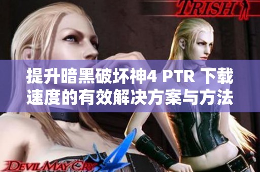 提升暗黑破坏神4 PTR 下载速度的有效解决方案与方法