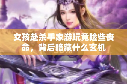 女孩赴杀手家游玩竟险些丧命，背后暗藏什么玄机