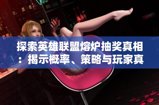 探索英雄联盟熔炉抽奖真相：揭示概率、策略与玩家真实体验