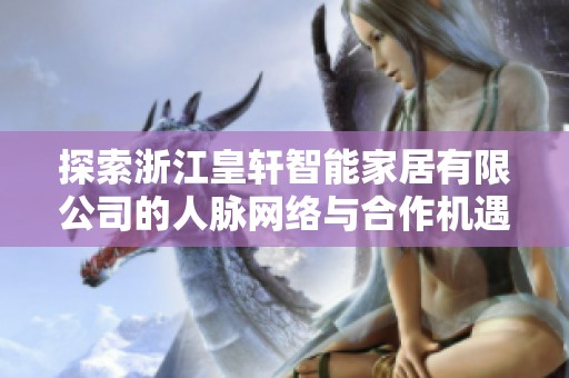 探索浙江皇轩智能家居有限公司的人脉网络与合作机遇