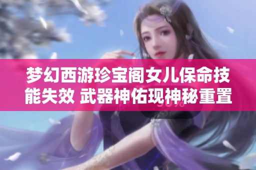 梦幻西游珍宝阁女儿保命技能失效 武器神佑现神秘重置