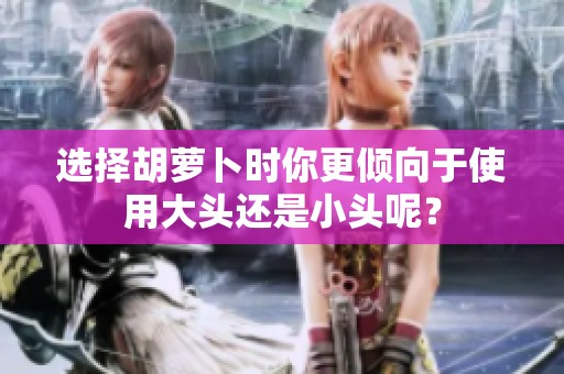 选择胡萝卜时你更倾向于使用大头还是小头呢？