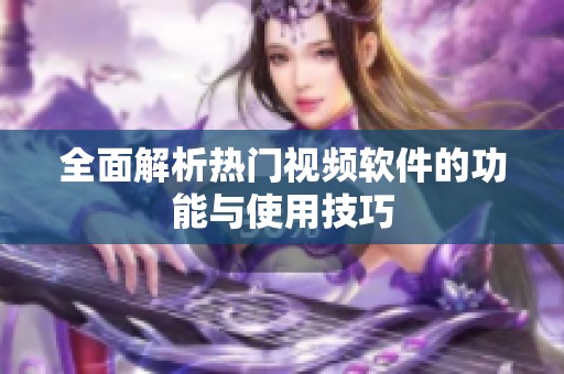 全面解析热门视频软件的功能与使用技巧