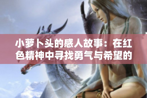 小萝卜头的感人故事：在红色精神中寻找勇气与希望的音频分享