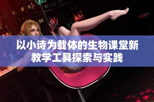 以小诗为载体的生物课堂新教学工具探索与实践