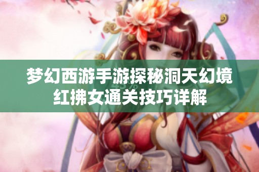 梦幻西游手游探秘洞天幻境红拂女通关技巧详解