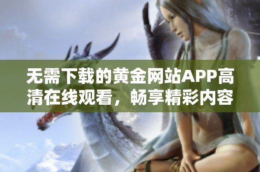 无需下载的黄金网站APP高清在线观看，畅享精彩内容