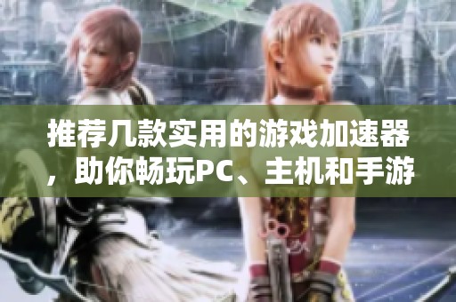 推荐几款实用的游戏加速器，助你畅玩PC、主机和手游！
