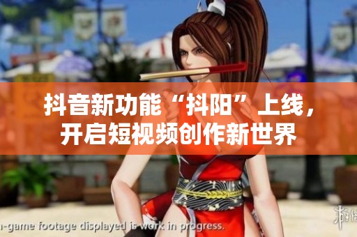 抖音新功能“抖阳”上线，开启短视频创作新世界