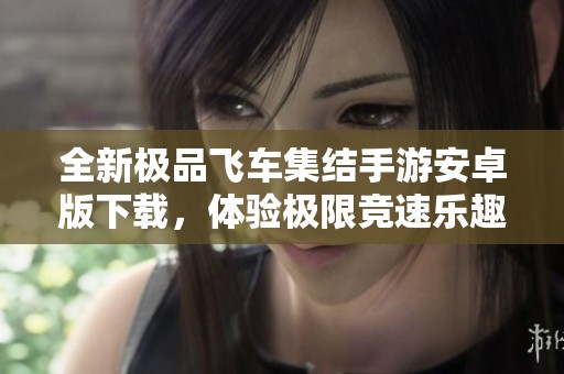 全新极品飞车集结手游安卓版下载，体验极限竞速乐趣
