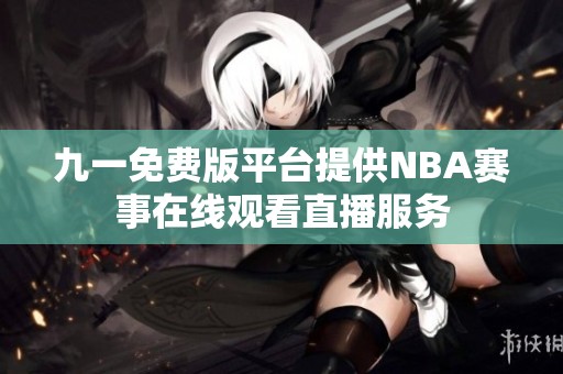 九一免费版平台提供NBA赛事在线观看直播服务