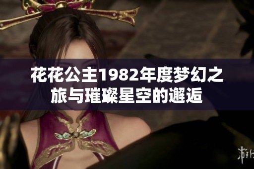 花花公主1982年度梦幻之旅与璀璨星空的邂逅