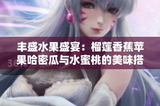 丰盛水果盛宴：榴莲香蕉苹果哈密瓜与水蜜桃的美味搭配