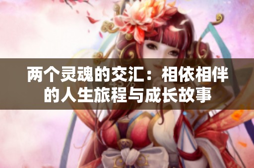 两个灵魂的交汇：相依相伴的人生旅程与成长故事